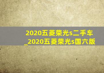 2020五菱荣光s二手车_2020五菱荣光s国六版