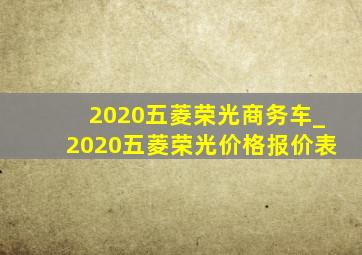 2020五菱荣光商务车_2020五菱荣光价格报价表