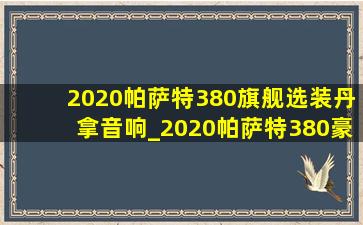 2020帕萨特380旗舰选装丹拿音响_2020帕萨特380豪华版选装丹拿音响