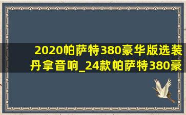 2020帕萨特380豪华版选装丹拿音响_24款帕萨特380豪华有丹拿音响吗