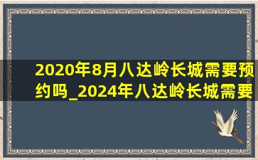 2020年8月八达岭长城需要预约吗_2024年八达岭长城需要预约吗