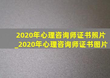 2020年心理咨询师证书照片_2020年心理咨询师证书图片