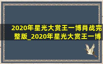 2020年星光大赏王一博肖战完整版_2020年星光大赏王一博肖战