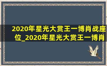 2020年星光大赏王一博肖战座位_2020年星光大赏王一博肖战同台