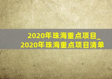2020年珠海重点项目_2020年珠海重点项目清单