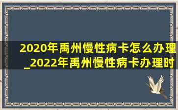 2020年禹州慢性病卡怎么办理_2022年禹州慢性病卡办理时间