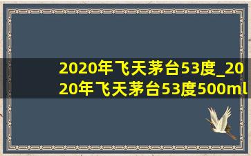 2020年飞天茅台53度_2020年飞天茅台53度500ml