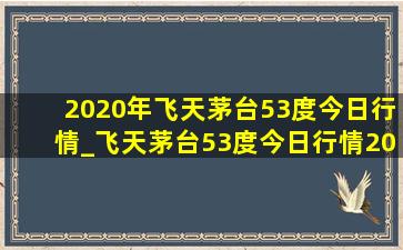 2020年飞天茅台53度今日行情_飞天茅台53度今日行情2020年