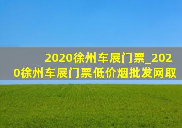 2020徐州车展门票_2020徐州车展门票(低价烟批发网)取