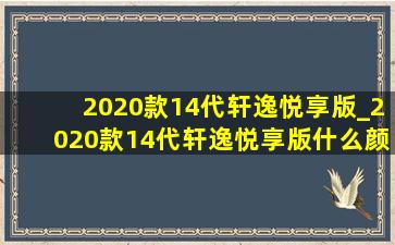 2020款14代轩逸悦享版_2020款14代轩逸悦享版什么颜色