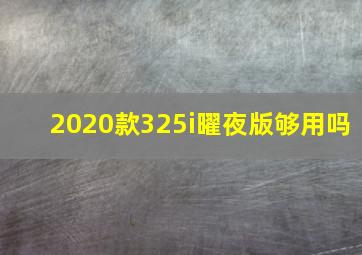 2020款325i曜夜版够用吗