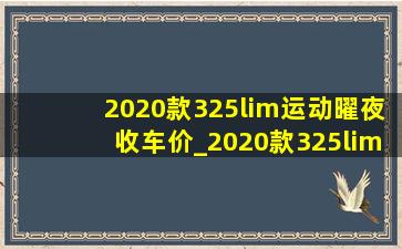 2020款325lim运动曜夜收车价_2020款325lim运动曜夜测评