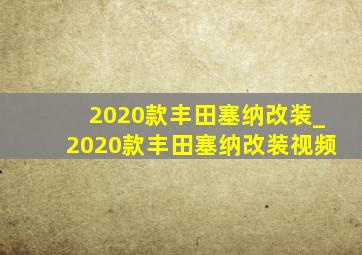 2020款丰田塞纳改装_2020款丰田塞纳改装视频