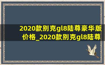 2020款别克gl8陆尊豪华版价格_2020款别克gl8陆尊豪华