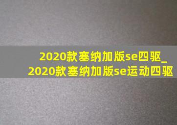 2020款塞纳加版se四驱_2020款塞纳加版se运动四驱