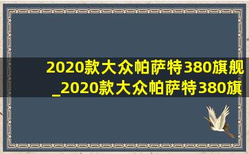 2020款大众帕萨特380旗舰_2020款大众帕萨特380旗舰版