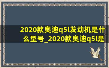 2020款奥迪q5l发动机是什么型号_2020款奥迪q5l是第几代发动机