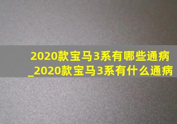 2020款宝马3系有哪些通病_2020款宝马3系有什么通病