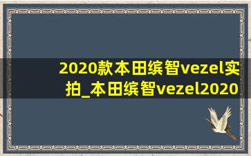 2020款本田缤智vezel实拍_本田缤智vezel2020