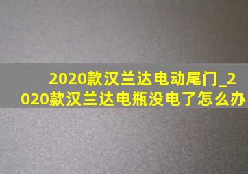 2020款汉兰达电动尾门_2020款汉兰达电瓶没电了怎么办