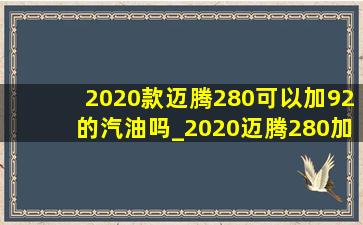 2020款迈腾280可以加92的汽油吗_2020迈腾280加92汽油行吗