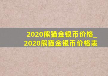 2020熊猫金银币价格_2020熊猫金银币价格表