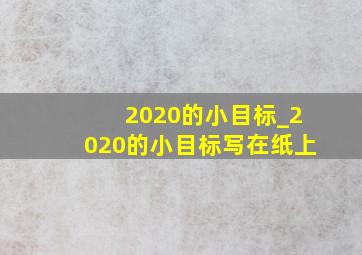 2020的小目标_2020的小目标写在纸上