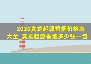 2020真龙起源香烟价格表大全_真龙起源香烟多少钱一包