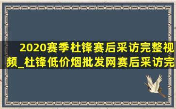 2020赛季杜锋赛后采访完整视频_杜锋(低价烟批发网)赛后采访完整视频