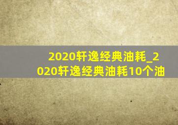 2020轩逸经典油耗_2020轩逸经典油耗10个油