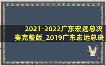 2021-2022广东宏远总决赛完整版_2019广东宏远总决赛完整版