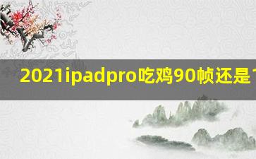 2021ipadpro吃鸡90帧还是120帧