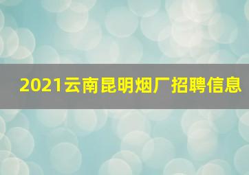 2021云南昆明烟厂招聘信息