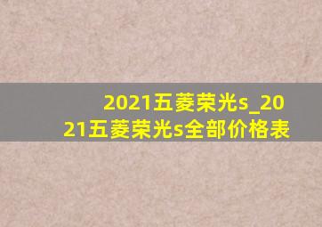 2021五菱荣光s_2021五菱荣光s全部价格表