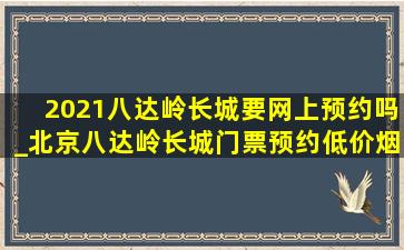 2021八达岭长城要网上预约吗_北京八达岭长城门票预约(低价烟批发网)