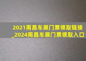 2021南昌车展门票领取链接_2024南昌车展门票领取入口