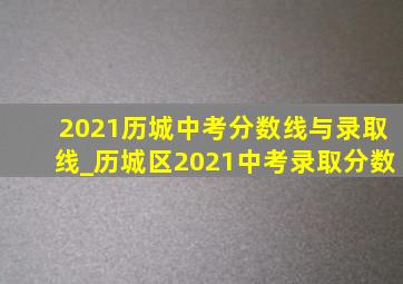 2021历城中考分数线与录取线_历城区2021中考录取分数