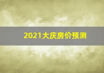 2021大庆房价预测