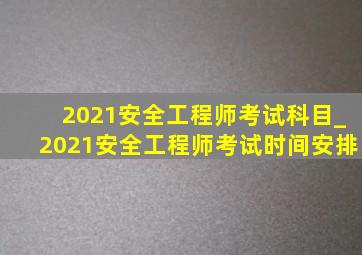 2021安全工程师考试科目_2021安全工程师考试时间安排