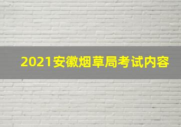 2021安徽烟草局考试内容