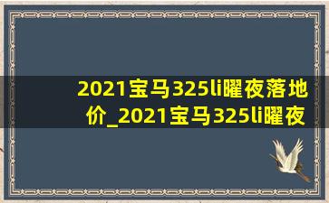 2021宝马325li曜夜落地价_2021宝马325li曜夜版视频讲解