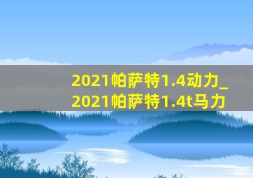 2021帕萨特1.4动力_2021帕萨特1.4t马力