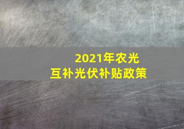 2021年农光互补光伏补贴政策