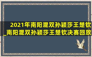 2021年南阳混双孙颖莎王楚钦_南阳混双孙颖莎王楚钦决赛回放