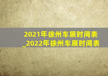 2021年徐州车展时间表_2022年徐州车展时间表
