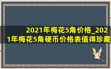 2021年梅花5角价格_2021年梅花5角硬币价格表值得珍藏