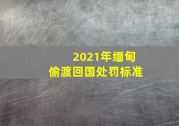 2021年缅甸偷渡回国处罚标准