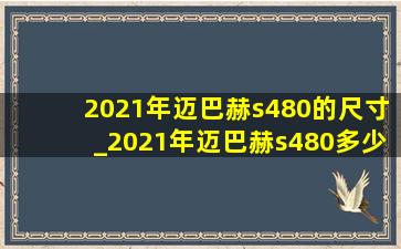 2021年迈巴赫s480的尺寸_2021年迈巴赫s480多少钱