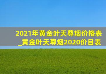 2021年黄金叶天尊烟价格表_黄金叶天尊烟2020价目表