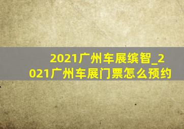 2021广州车展缤智_2021广州车展门票怎么预约